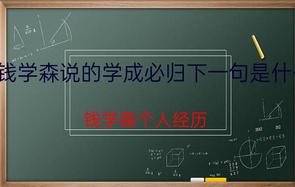 钱学森说的学成必归下一句是什么（钱学森个人经历）