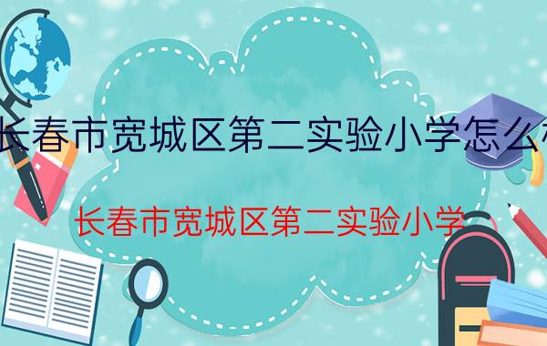 长春市宽城区第二实验小学怎么样（长春市宽城区第二实验小学）