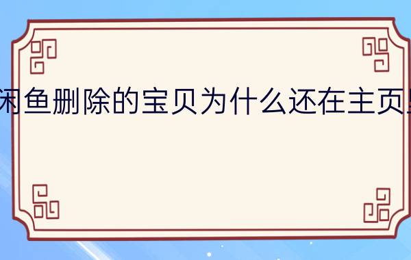 闲鱼删除的宝贝为什么还在主页里