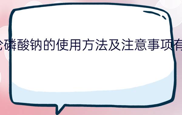 阿伦磷酸钠的使用方法及注意事项有哪些