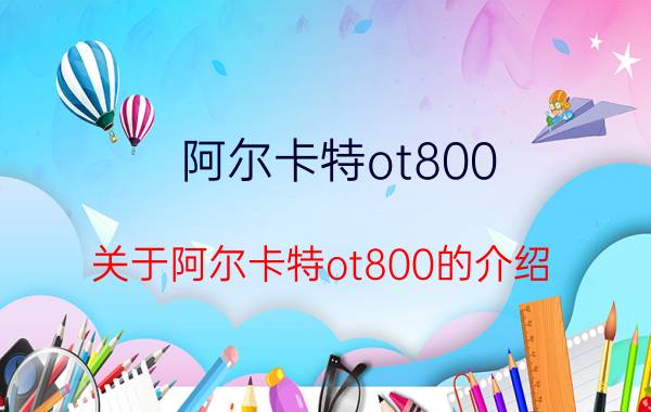 阿尔卡特ot800（关于阿尔卡特ot800的介绍）