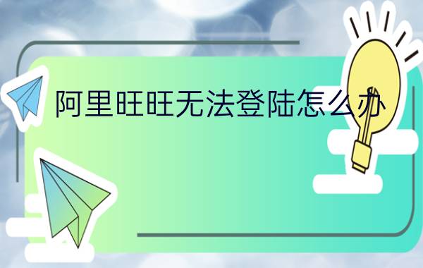 阿里旺旺无法登陆怎么办