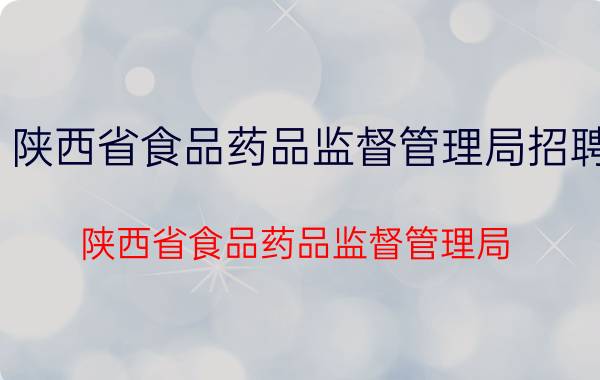 陕西省食品药品监督管理局招聘（陕西省食品药品监督管理局）