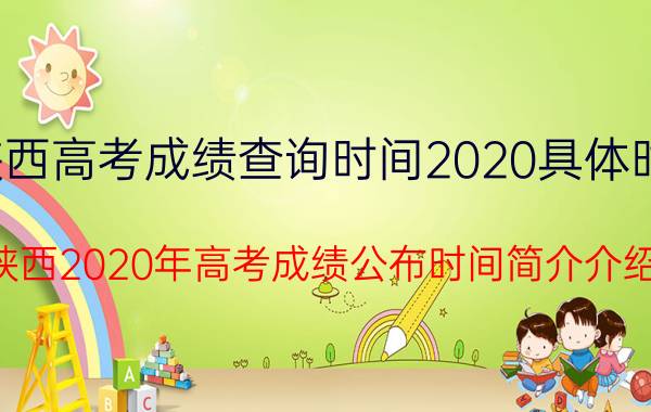 陕西高考成绩查询时间2020具体时间（陕西2020年高考成绩公布时间简介介绍）