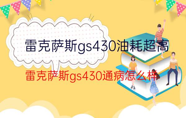 雷克萨斯gs430油耗超高（雷克萨斯gs430通病怎么样）