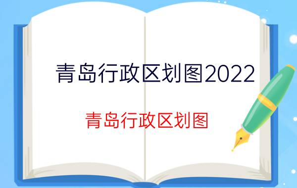 青岛行政区划图2022（青岛行政区划图）