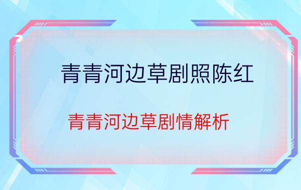 青青河边草剧照陈红（青青河边草剧情解析）