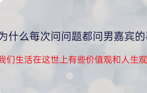 非诚勿扰钟金芮为什么每次问问题都问男嘉宾的事业目标是什么啊（我们生活在这世上有些价值观和人生观）