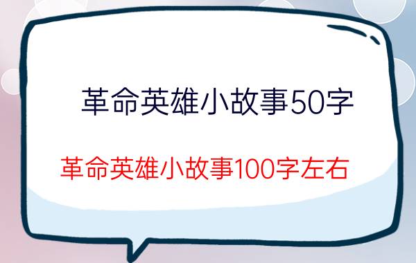 革命英雄小故事50字(革命英雄小故事100字左右)