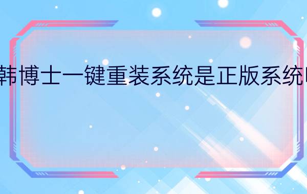 韩博士一键重装系统是正版系统吗