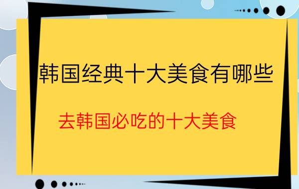 韩国经典十大美食有哪些？去韩国必吃的十大美食(2)