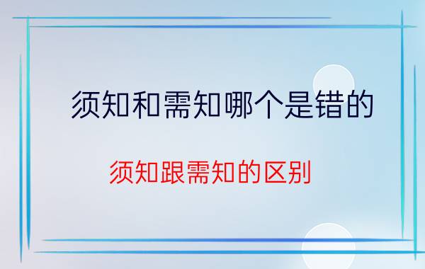 须知和需知哪个是错的（须知跟需知的区别）