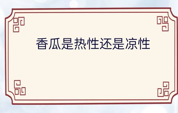 香瓜是热性还是凉性