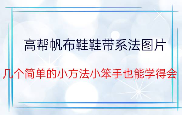 高帮帆布鞋鞋带系法图片（几个简单的小方法小笨手也能学得会）