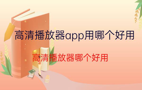 高清播放器app用哪个好用（高清播放器哪个好用）