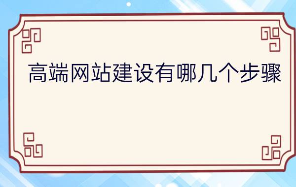 高端网站建设有哪几个步骤