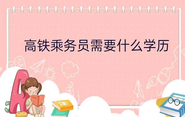 高铁乘务员需要什么学历