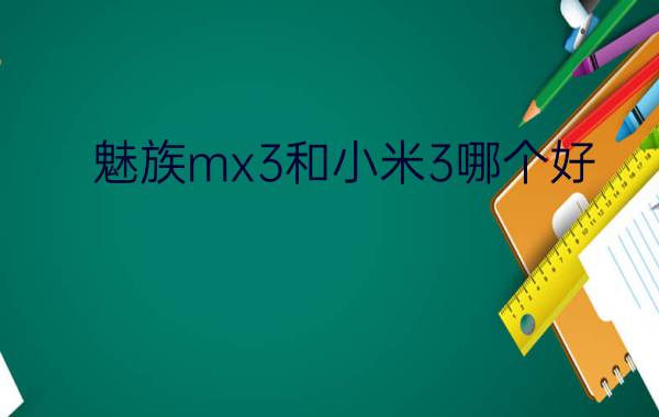 魅族mx3和小米3哪个好