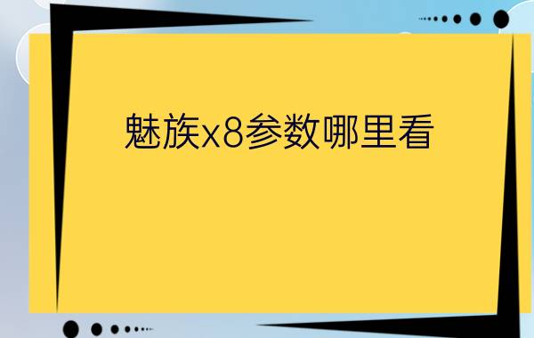 魅族x8参数哪里看