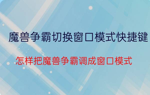 魔兽争霸切换窗口模式快捷键（怎样把魔兽争霸调成窗口模式）