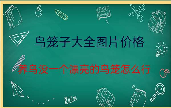 鸟笼子大全图片价格（养鸟没一个漂亮的鸟笼怎么行）