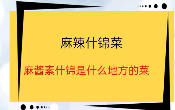 麻辣什锦菜（麻酱素什锦是什么地方的菜）