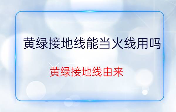 黄绿接地线能当火线用吗（黄绿接地线由来）