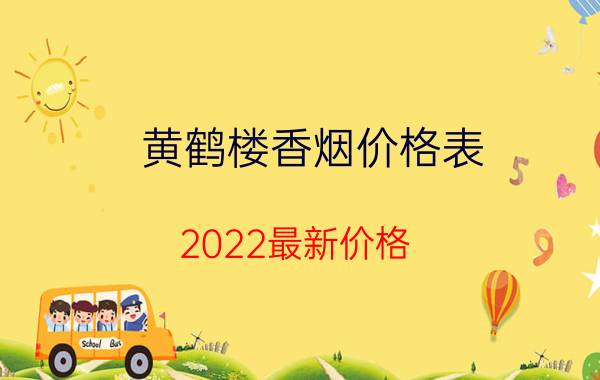 黄鹤楼香烟价格表（2022最新价格）