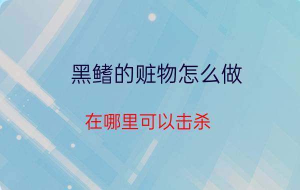 黑鳍的赃物怎么做（在哪里可以击杀）