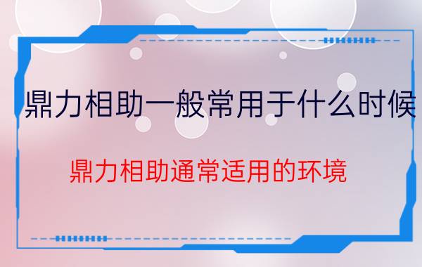 鼎力相助一般常用于什么时候（鼎力相助通常适用的环境）