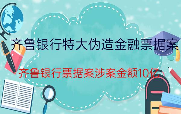 齐鲁银行特大伪造金融票据案（齐鲁银行票据案涉案金额10亿-15亿元）