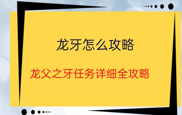 龙牙怎么攻略（龙父之牙任务详细全攻略）